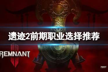 《遗迹2》攻略——游戏前期选什么