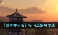 《逆水寒手游》攻略——8p闪退解决