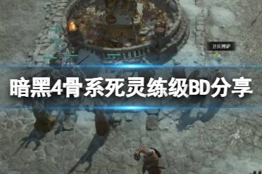 《暗黑破坏神4》攻略——骨系死灵