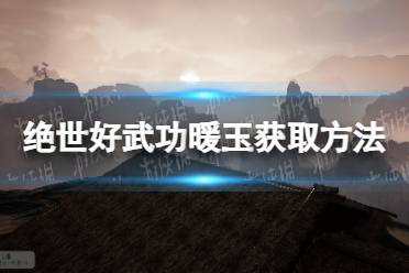 《绝世好武功》攻略——暖玉怎么获